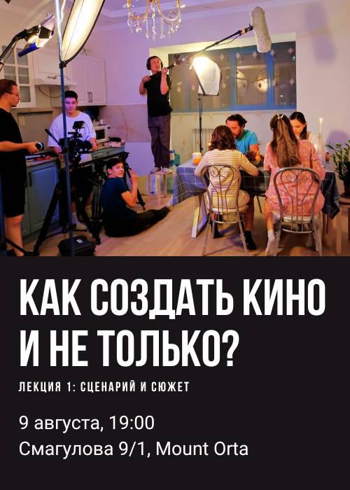 Как создать кино и не только? Лекция 1: Сценарий и сюжет в Актобе